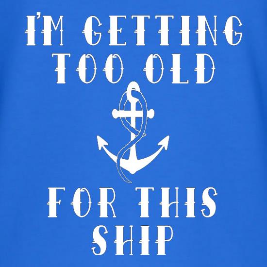 I'm Getting Too Old For This Ship t shirt